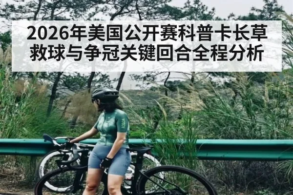 2026年美国公开赛科普卡长草救球与争冠关键回合全程分析