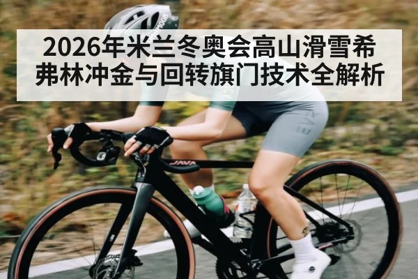 2026年米兰冬奥会高山滑雪希弗林冲金与回转旗门技术全解析